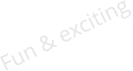 Fun & exciting